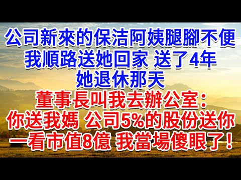 公司新來的保洁阿姨腿腳不便，我順路送她回家 送了4年，她退休那天，董事長叫我去辦公室：你送我媽回家，公司5%的股份送你！一看市值8亿我當場傻眼了！#生活經驗#情感故事#故事#小說#戀愛#情感#婚姻