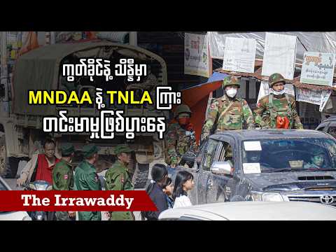 ကွတ်ခိုင်နဲ့ သိန္နီမှာ MNDAA နဲ့ TNLA ကြား တင်းမာမှုဖြစ်ပွားနေ (ရုပ်/သံ)