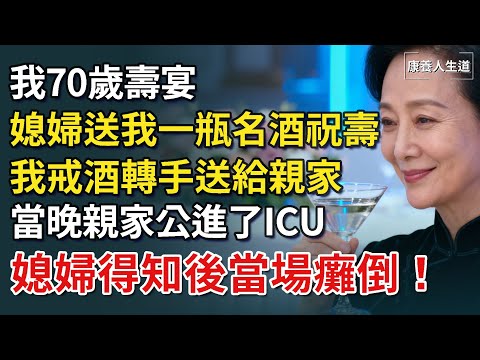 我70歲壽宴，媳婦送我一瓶名酒祝壽，我戒酒轉手送給親家，當晚親家公進了ICU，媳婦得知後當場癱倒！​【康養人生道】 #康養人生道 #上了年紀該明白的事 #養老 #聰明老人 #長壽秘密 #延壽