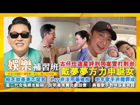 古仔任造星評判同宣萱打對台|柏芝做善事不留名|戴夢夢方力申誕女|星二代合唱網友敲碗|炎明熹甫舞台劇回憶 |Psy非法用藥被拘|美裔歌手教咩係真有錢|中年歌手非禮罪成|娛樂補習班|潘小文