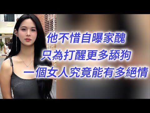 他不惜自曝家醜，只為打醒更多舔狗，一個女人究竟能有多絕情！