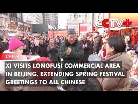 Xi Visits Longfusi Commercial Area in Beijing, Extending Spring Festival Greetings to All Chinese