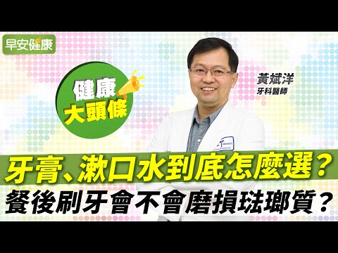 牙醫老實說，用錯漱口水不如不要用！餐後刷牙會不會磨損琺瑯質？︱黃斌洋 牙科醫師【早安健康X健康大頭條】