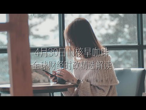 4月30日 | 全球财经时政精选解读 🌍 IN核早咖啡 | 一杯早咖啡，一起穿透迷雾，看清世界