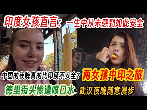 中国的夜晚比印度还不安全？两女孩中印之旅，德里街头惨遭喷口水，武汉夜晚随意漫步，印度女孩直言：在印度一生中从未感到如此安全！