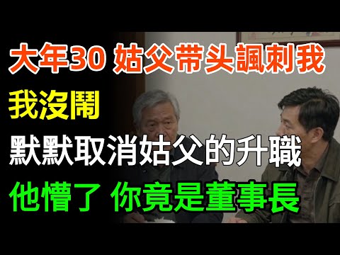 大年三十，姑父带头輪番諷刺我，我沒鬧，默默取消姑父的升職，他懵了：你竟是董事長？#故事分享 #家庭 #人生感悟