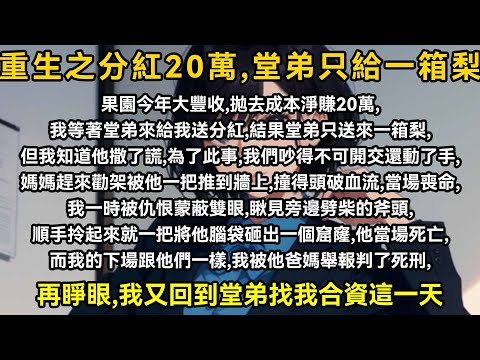果園今年大豐收，拋去成本淨賺20萬，我眼巴巴等著堂弟來給我送分紅，結果堂弟只送來一箱梨，但我知道他撒了謊，為了此事，我們吵得不可開交還動了手，媽媽趕來勸架被他一把推到牆上，撞得頭破血流，當場喪命