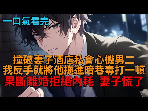 【爽文】妻子酒店私會心機男二，她指責我小心眼，親生母親也逼我低頭認錯，可我二話不說，直接將男二拖進暗巷打成豬頭，果斷離婚斷絕所有關係，她們卻慌了。   #小说推荐 #一口气看完