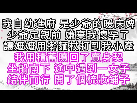 我自幼進府，是少爺的暖床婢，少爺定親前，嫌棄我懷孕了，讓嬤嬤用擀麵杖打到我小產，我用積蓄贖回了賣身契，坐船南下，途中遇到一女子，結伴而行，開了個梳妝鋪子【幸福人生】#為人處世#生活經驗#情感故事