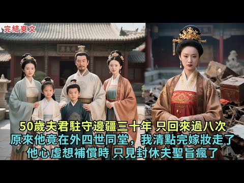 50歲夫君駐守邊疆三十年 只回來過八次，原來他竟在外四世同堂，我清點完嫁妝走了，他心虛想補償時 只見封休夫聖旨瘋了#完结小说#古代小说