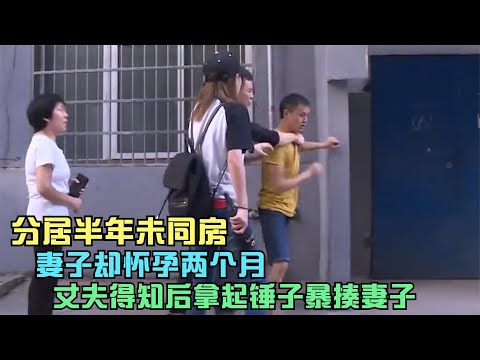 分居半年未同房，妻子却怀孕两个月，丈夫得知后拿起锤子暴揍妻子