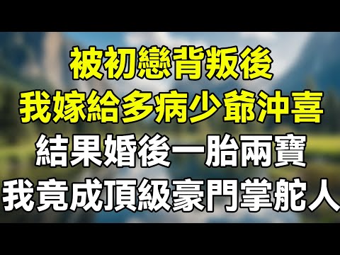 被初戀背叛後，我嫁給多病少爺沖喜。結果婚後一胎兩寶，我竟成頂級豪門的掌舵人！ #夜讀人生 #完结文 #情感故事 #一口气看完 #老年生活 #情感 #爽文 #爲人處世 #婚姻