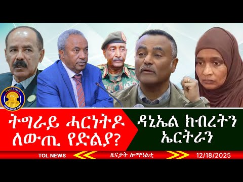 ግብፂ ኣብ ሱዳን ክትኣቱ፣ ኤርትራ ሃገር ምዃና ደው ክተብል - ዳኒኤል ክብረት፣ ትግራይ ሓርነትዶ ለውጢ፣ ተኹሲ ኣብ ጋምቤላ፣ ገበተ ኢትዮጵያ 12/18/2025