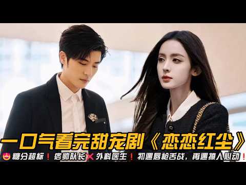 😍糖分超标❗痞帅队长❌外科医生❗初遇唇枪舌战，再遇撩人心动❗一口气看完甜宠剧《恋恋红尘》#甜宠剧 #娜扎 #徐开骋 #爱情剧