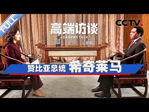 专访赞比亚总统希奇莱马 | CCTV「高端访谈」20230922