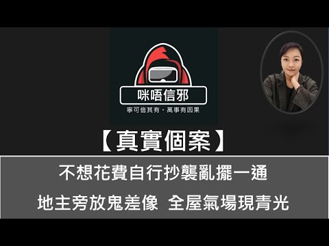 【咪唔信邪】真實個案ESP.100-不想花費自行抄襲亂擺一通 | 地主旁放鬼差像 | 全屋氣場現青光（粵語）👻靈異故事