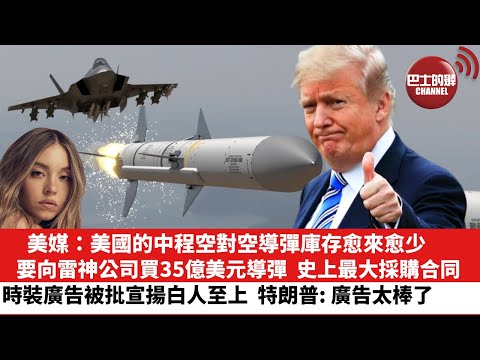 【晨早直播】美媒:美國的中程空對空導彈庫存愈來愈少,要向雷神公司買價值35億美元導彈,史上最大採購合同。美時裝廣告被批宣揚白人至上,特朗普:廣告太棒了。25年8月5日
