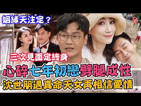 三次見面定終身！曾經七年初戀劈腿成性 沈世朋遇真命天女重新相信愛情！五個月霸氣求婚 老婆為他放棄一切｜每周精選