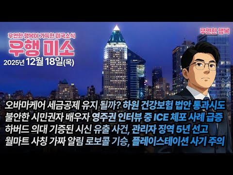 [2025.12.18] 하원 공화당 건강보험 법안 통과 시도, 시민권 배우자 영주권 인터뷰 중 ICE 체포, 하버드 의대 기증된 시신 유출, 월마트 사칭 가짜 결제알림 로보콜 기승