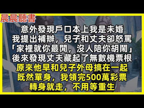 意外發現戶口本上我是未婚，我提出補辦，兒子和丈夫卻怒罵「家裡就你最閒，沒人陪你胡鬧」後來發現丈夫藏起了無數機票根，原來他早和兒子外母搞在一起，既然單身，我領完500萬彩票，轉身就走，不用等重生