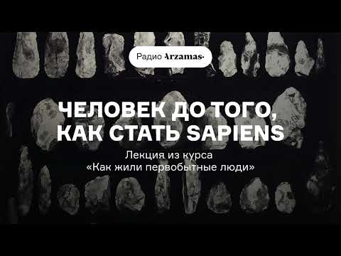 Человек до того, как стать sapiens | Лекция из курса «Как жили первобытные люди». АУДИО