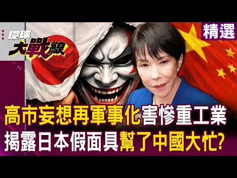 高市早苗傻了「妄想再軍事化」不管自家重工業死活？！ 揭露日本假面具「給中國正當理由全力反制」幫了習近平大忙？！ ｜#環球大戰線