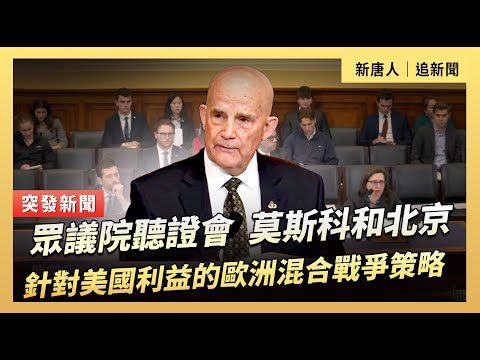 眾議院聽證會：莫斯科和北京針對美國利益的歐洲混合戰爭策略｜#新唐人電視台 12/16/2025