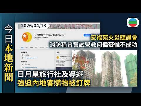 今日新聞重點:日月星旅行社及導遊強迫內地客購物被釘牌|宏福苑火災聽證會 消防稱到場後知道火警鐘有問題 曾嘗試營救何偉豪惟不成功|香港新聞|無綫新聞|TVB News|2026/04/13