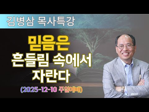 김병삼 목사님 최근 설교 | 믿음은 흔들림 속에서 자란다 (2025-12-10 주일예배) | 김병삼 목사