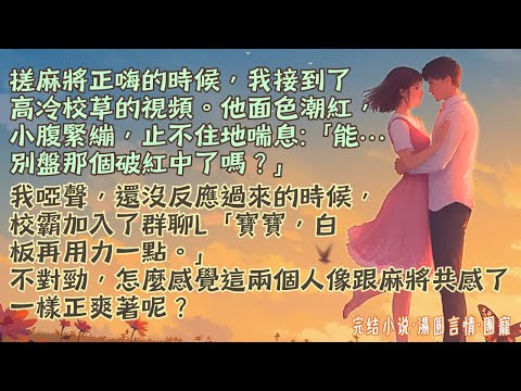 【完結小說】過年回家跟親戚激情搓麻將時，接到了高冷校草的視頻，他面色潮紅喘息不止：「能…別盤那個紅中了嗎？」緊接著校霸加入群聊：「寶寶，白板再用力一點！」不好，他們和麻將共感了！#小說 #爽文 #團寵