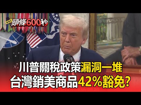 川普關稅政策「漏洞一堆」？ 台灣銷美商品「42%躲過關稅」【頭條600秒】