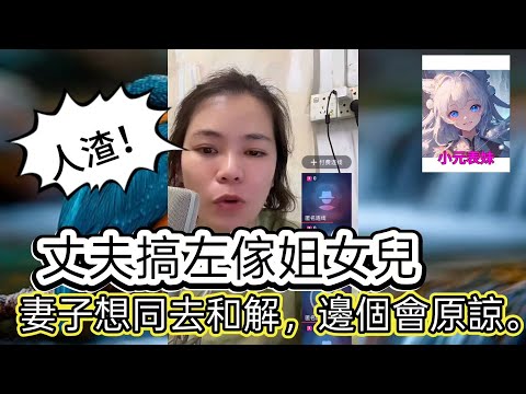 丈夫搞左傢姐女兒，妻子想同去和解，邊個會原諒！ 最新直播  #小元姐姐