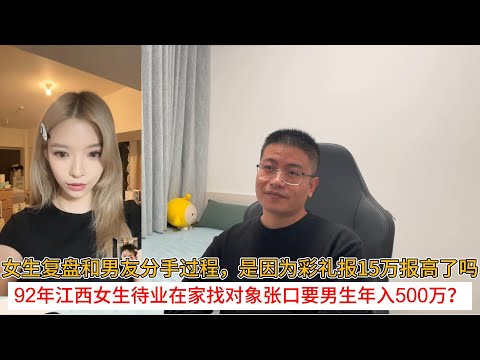女生复盘和男友分手过程，是因为彩礼报15万报高了吗？92年江西女生待业在家找对象张口要男生年入500万？