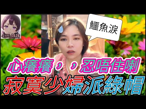 寂寞少婦姣到出汁，派綠帽畀老公 小元：流鱷魚淚| 小元 最新直播 B #小元姐姐 #小圓感情分享 #小元妹妹