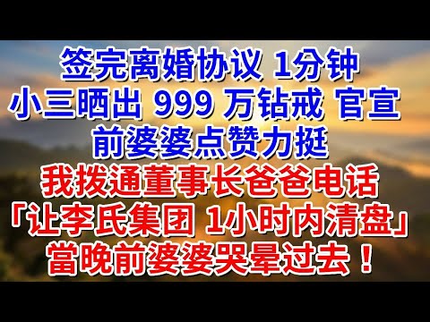 簽完離婚協議 1分鐘。小三曬出 999 萬鑽戒 官宣。前婆婆按讚力挺。我撥通董事長爸爸電話「讓李氏集團 1小時內清盤」當晚前婆婆哭暈過去！ #阿木講故事#為人處世#生活經驗#情感故事#養老#睡前故事