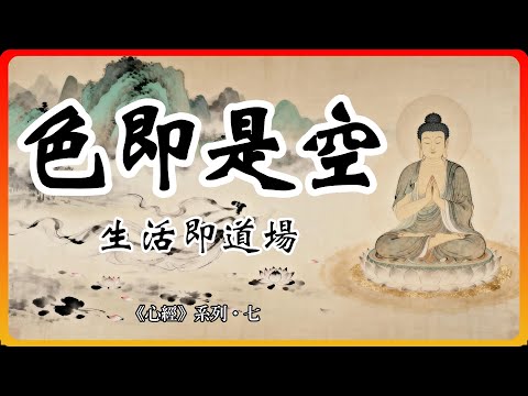 色即是空：修行不是逃離生活，而是在每個當下活出自在！【心經系列·七】