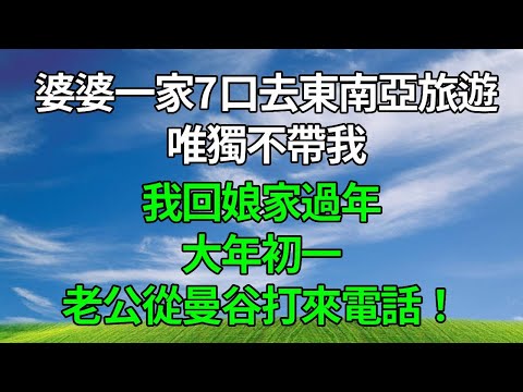 婆婆一家7口去東南亞旅遊，唯獨不帶我，我回娘家過年，大年初一老公從曼谷打來電話！#生活經驗 #人生感悟 #故事分享 #婆媳 #打脸