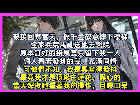 被接回家當天，假千金故意摔下樓梯，全家兵荒馬亂送她去醫院，原本訂好的接風宴只留下我一人，傭人看著發抖的我，充滿同情，可他們不知，我是興奮得發抖，畢竟我才是頂級白蓮花，黑心的，當夜我的操作，讓她目瞪口呆