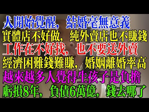全民觉醒，结婚毫无意义，工作在不好找也不要送外卖，太卷了，经济困难钱难赚，婚姻离婚率暴涨，越来越多人觉得生孩子是负债，亏损8年，负债6万亿，国企全亏  #民生 #中国经济 #失业