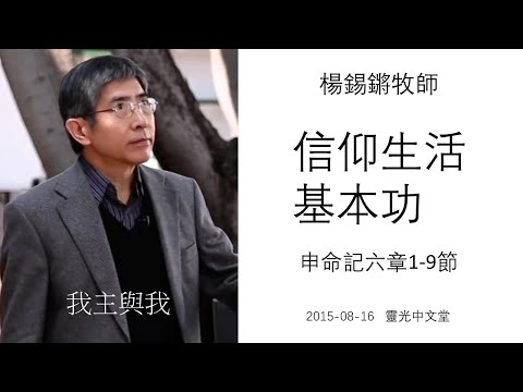 楊錫鏘牧師 「信仰生活基本功」 申命記六章1-9節 2015-08-16 靈光中文堂