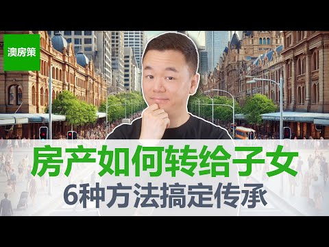 【澳洲房产】帮孩子买房，赠予房产，还是让子女继承？中国父母最关心的问题来了！如何把澳洲房产传给子女？6种方法轻松搞定房产传承【澳房策400】
