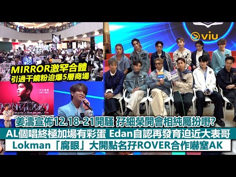 ✨足本訪問：MIRROR合體引過千鏡粉迫爆商場🙌🏻姜濤宣佈12.18-21開騷 🎤孖細榮開會相純屬扮嘢❓AL個唱終極加場😝Edan再發育迫近大表哥😙Lokman「腐眼」大開嚇窒AK🧐｜Viu1現場實況