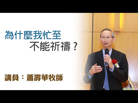 為甚麼我忙至不能祈禱？（講員：蕭壽華牧師）