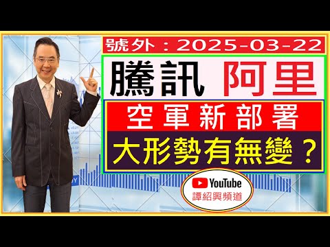 騰訊 阿里  空軍新部署 大形勢有無變？/ 號外 : 2025-03-22
