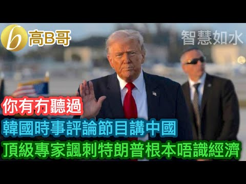 你有冇聽過 韓國時事評論節目講中國 頂級專家諷刺特朗普根本唔識經濟［智慧如水 – 高B哥 GBG］