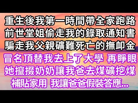 重生後我第一時間帶全家跑路，前世堂姐偷走我的錄取通知書，騙走我父親礦難死亡的撫卹金，冒名頂替我去上了大學，再睜眼她攛掇奶奶讓我爸去煤礦挖煤補貼家用，我讓爸爸假裝答應...#重生 #復仇 #大女主