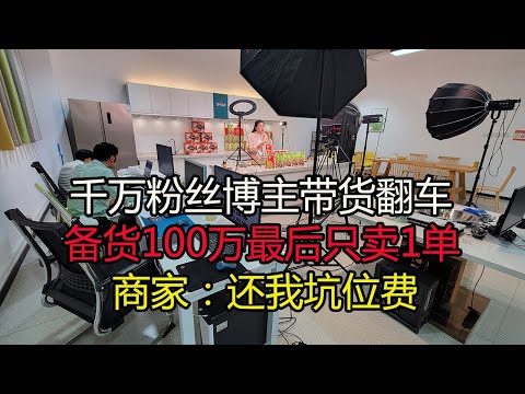 千万粉丝博主带货翻车，备货100万最后只卖1单，商家缴纳五万元坑位费退款无门
