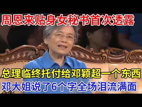 周恩来贴身女秘书首次透露，总理临终托付给邓颖超一个东西，随后邓大姐说了6个字，竟让全场泪流满面……【家国情怀】