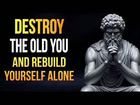 Destroy the Old You and Rebuild Yourself Alone | Stoic Wisdom