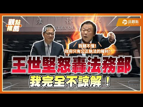 「我完全不諒解」王世堅怒轟法務部:給我一個交代為什麼? | 品觀點